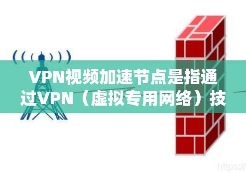 VPN视频加速节点是指通过VPN（虚拟专用网络）技术，用户可以连接到特定的服务器节点，从而加速视频流的下载或播放速度。这种技术通常用于绕过地理限制、提高视频加载速度或优化视频流的质量