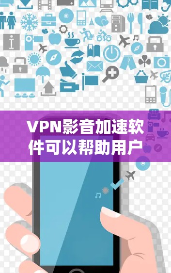VPN影音加速软件可以帮助用户绕过地理限制，访问受限的影音内容，并提供加密连接以保护隐私。以下是几款推荐的高质量VPN影音加速软件，每款软件都有其独特的优势，适合不同的用户需求