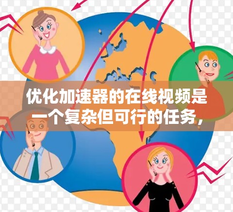 优化加速器的在线视频是一个复杂但可行的任务，涉及多个方面的考虑。以下是对优化工作的总结和建议