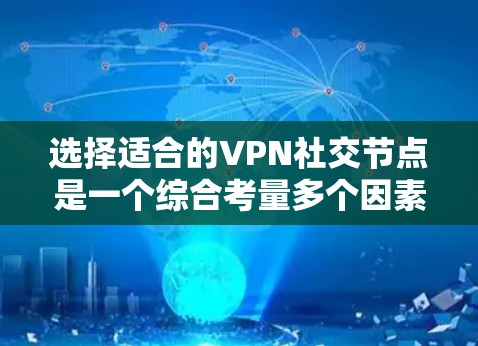 选择适合的VPN社交节点是一个综合考量多个因素的过程，以确保最佳的连接速度、安全性和使用体验。以下是根据您的需求和考虑因素的分步建议