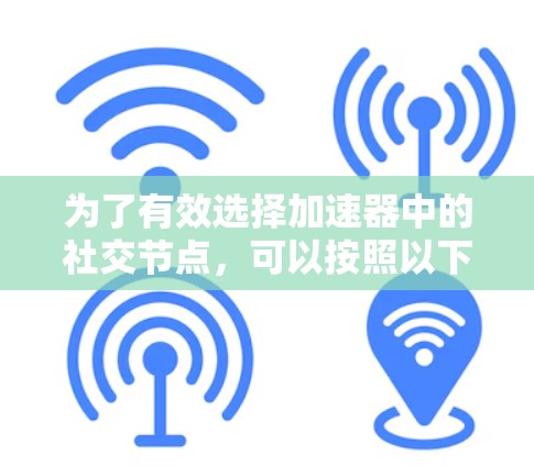 为了有效选择加速器中的社交节点，可以按照以下步骤进行