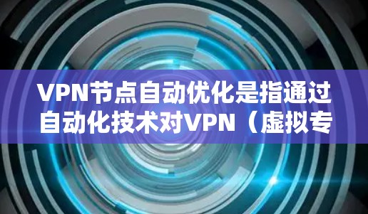 VPN节点自动优化是指通过自动化技术对VPN（虚拟专用网络）节点的部署、配置和管理进行优化，以提高网络性能、安全性和稳定性。以下是一些关于VPN节点自动优化的关键点和方法