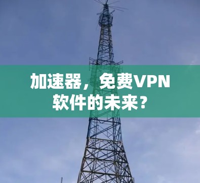 加速器，免费VPN软件的未来？