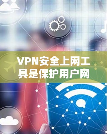 VPN安全上网工具是保护用户网络安全和隐私的有效方法。以下是关于VPN的详细解析和使用建议