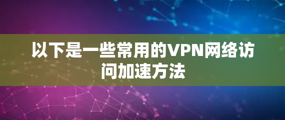 以下是一些常用的VPN网络访问加速方法