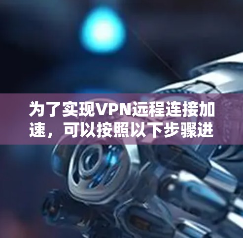 为了实现VPN远程连接加速，可以按照以下步骤进行