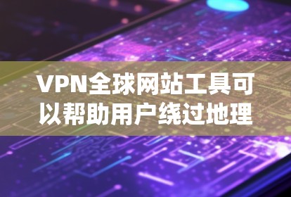 VPN全球网站工具可以帮助用户绕过地理限制访问网站，并保护隐私。以下是一些常见的VPN服务提供商及其功能