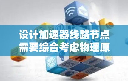 设计加速器线路节点需要综合考虑物理原理、工程实践和安全因素。以下是加速器线路节点设计的关键点和步骤