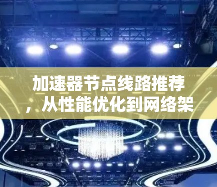 加速器节点线路推荐，从性能优化到网络架构的升级