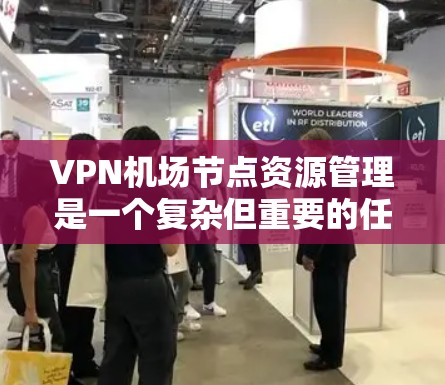 VPN机场节点资源管理是一个复杂但重要的任务，涉及多个方面。以下是对该问题的详细分析和总结