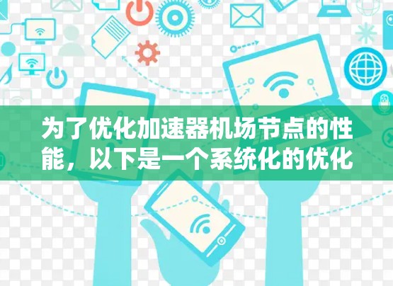 为了优化加速器机场节点的性能，以下是一个系统化的优化策略，涵盖了从目标设定到实施和评估的各个方面
