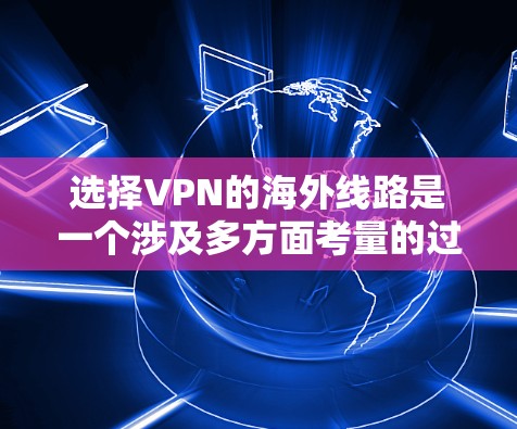 选择VPN的海外线路是一个涉及多方面考量的过程，以下是对VPN选择的全面分析和建议