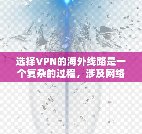 选择VPN的海外线路是一个复杂的过程，涉及网络性能、隐私保护、可靠性以及成本等多个因素。以下是一些关键点和建议，帮助你选择适合的VPN海外线路