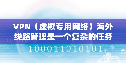 VPN（虚拟专用网络）海外线路管理是一个复杂的任务，涉及多个方面，包括网络安全、连接稳定性、隐私保护等。以下是一些关键点和建议，帮助你有效管理VPN海外线路