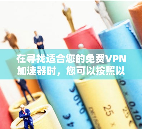 在寻找适合您的免费VPN加速器时，您可以按照以下步骤进行