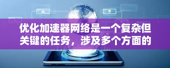 优化加速器网络是一个复杂但关键的任务，涉及多个方面的考虑。以下是一个有条理的优化步骤和建议，帮助您有效提升数据中心的网络性能