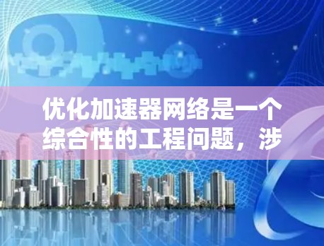 优化加速器网络是一个综合性的工程问题，涉及多个层面的技术考量和协同优化。以下是一个有条理的解决方案框架，帮助您全面提升加速器网络性能