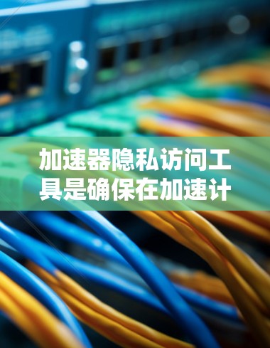 加速器隐私访问工具是确保在加速计算过程中数据隐私得到保护的关键技术。它们通过多种技术手段实现数据安全和隐私，帮助在高性能计算的同时满足严格的隐私要求。以下是对加速器隐私访问工具的详细总结