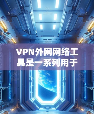 VPN外网网络工具是一系列用于在公共网络上建立安全连接的工具，帮助用户访问受限制的资源或保护隐私。以下是一些常用工具的分类和推荐
