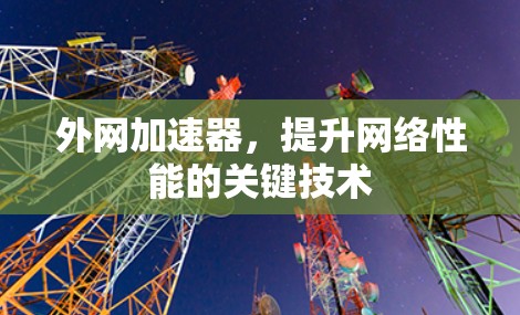 外网加速器,提升网络性能的关键技术 外网加速器,提升网络性能的关键技术