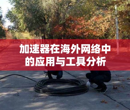 加速器在海外网络中的应用与工具分析