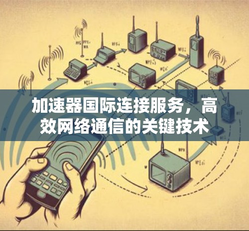加速器国际连接服务，高效网络通信的关键技术