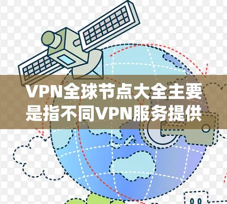 VPN全球节点大全主要是指不同VPN服务提供商在全球范围内部署的服务器节点数量和分布情况。这些节点帮助用户加密网络流量，保护隐私，并绕过网络限制，访问被限制的内容或服务