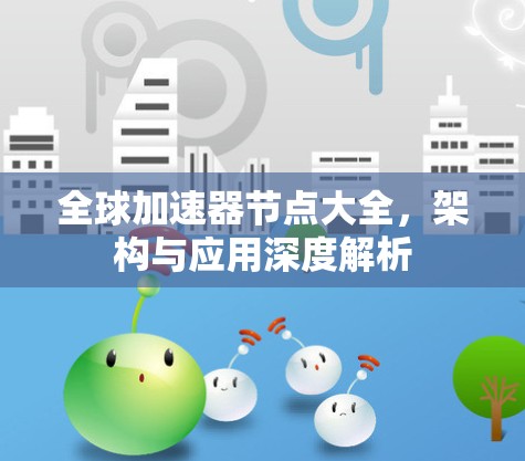 全球加速器节点大全，架构与应用深度解析