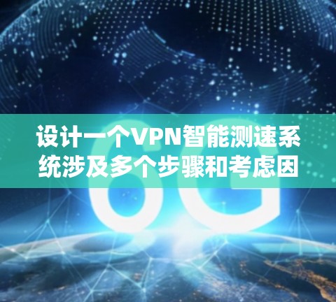 设计一个VPN智能测速系统涉及多个步骤和考虑因素。以下是一个有条理的设计过程和实现方案