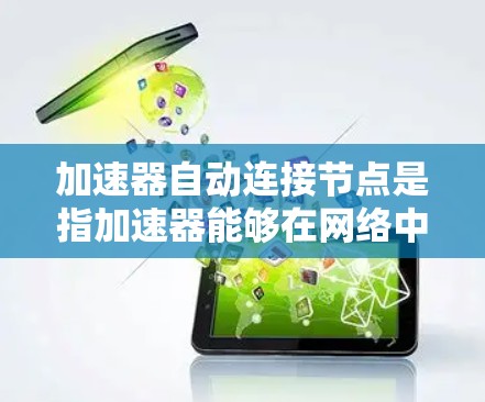加速器自动连接节点是指加速器能够在网络中主动发现并连接到其他节点，提高网络性能和可用性。以下是对该技术的详细分析