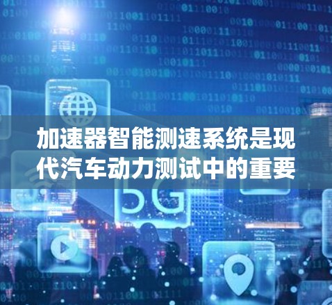 加速器智能测速系统是现代汽车动力测试中的重要工具，旨在通过自动化和数据驱动的方法，准确评估车辆的加速性能。以下是对该系统的详细分析和总结
