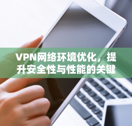 VPN网络环境优化，提升安全性与性能的关键策略