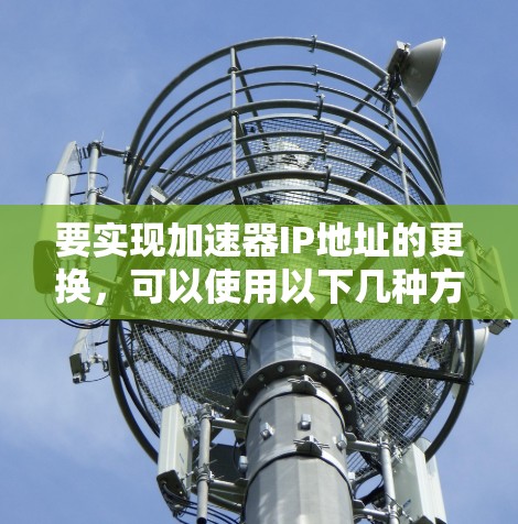 要实现加速器IP地址的更换,可以使用以下几种方法和工具。以下步骤假定你有相应的访问权限和权限级别 要实现加速器IP地址的更换,可以使用以下几种方法和工具。以下步骤假定你有相应的访问权限和权限级别