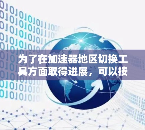 为了在加速器地区切换工具方面取得进展,可以按照以下步骤进行 为了在加速器地区切换工具方面取得进展,可以按照以下步骤进行