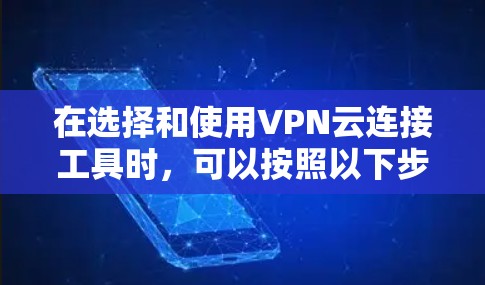 在选择和使用VPN云连接工具时，可以按照以下步骤进行