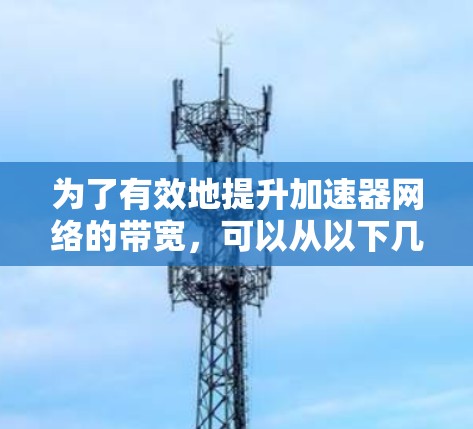为了有效地提升加速器网络的带宽，可以从以下几个方面进行优化和改进