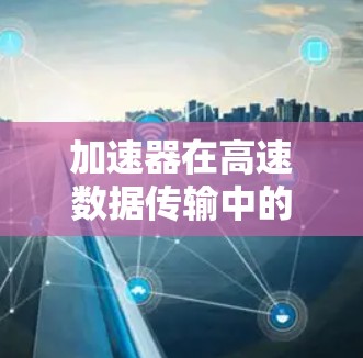 加速器在高速数据传输中的应用与挑战