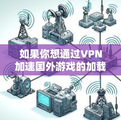 如果你想通过VPN加速国外游戏的加载速度或降低延迟，可以按照以下步骤操作