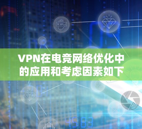 VPN在电竞网络优化中的应用和考虑因素如下