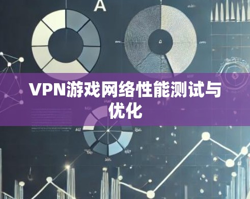 VPN游戏网络性能测试与优化