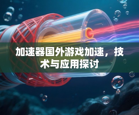 加速器国外游戏加速，技术与应用探讨