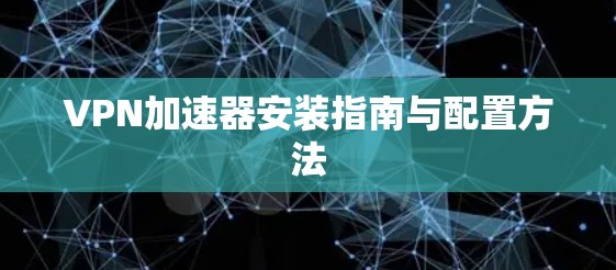 VPN加速器安装指南与配置方法
