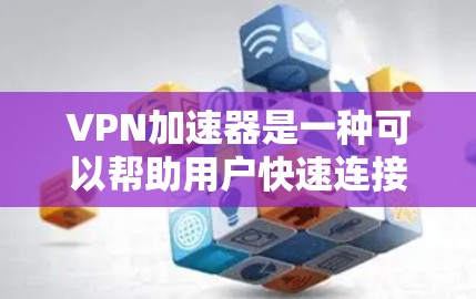 VPN加速器是一种可以帮助用户快速连接到VPN服务器并加速网络访问的软件。它通常用于解决延迟或连接速度慢的问题，尤其是在使用VPN时。以下是一些常见的VPN加速器软件和它们的特点