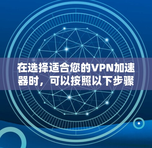 在选择适合您的VPN加速器时，可以按照以下步骤进行评测和比较
