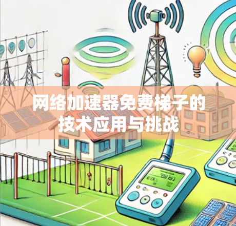 网络加速器免费梯子的技术应用与挑战