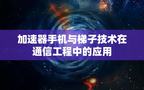 加速器手机与梯子技术在通信工程中的应用