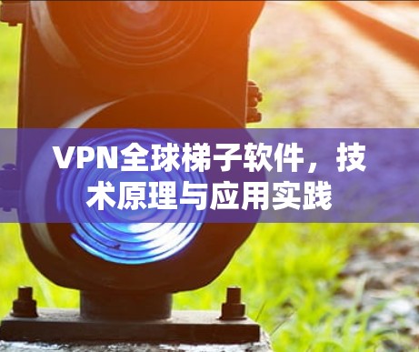 VPN全球梯子软件，技术原理与应用实践