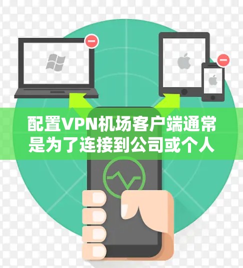 配置VPN机场客户端通常是为了连接到公司或个人服务器，确保网络安全和隐私。以下是一些常见的VPN客户端配置步骤和注意事项