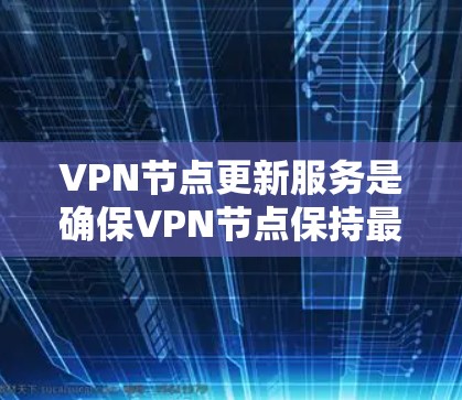 VPN节点更新服务是确保VPN节点保持最新、安全和高效的关键步骤。以下是如何设计和实现一个有效的VPN节点更新服务的步骤