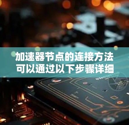 加速器节点的连接方法可以通过以下步骤详细说明